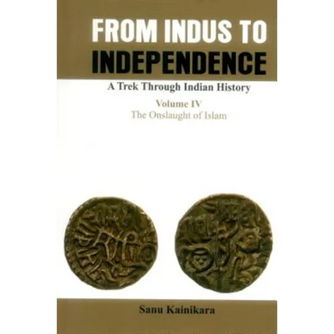 From Indus to Independence- A Trek Through Indian History: Vol IV the Onslaught of Islam