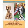 Unleash Your Creativity with this Crochet Dogs Book: 10 Engaging Patterns for Crafting Adorable Characters from Yarn