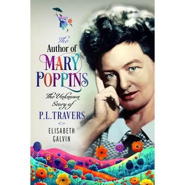 The Author of Mary Poppins: The Unknown Story of P L Travers