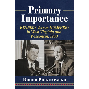 Primary Importance: Kennedy Versus Humphrey in West Virginia and Wisconsin, 1960