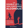 The Double Life of a High-Functioning Alcoholic: Addiction, Lies, and the Courage to Quit Drinking Alcohol