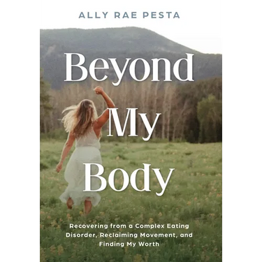 Beyond My Body: Recovering from a Complex Eating Disorder, Reclaiming Movement, and Finding My Worth