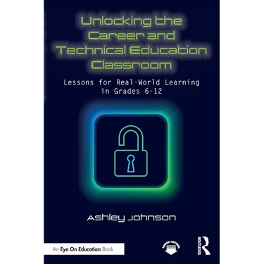 Unlocking the Career and Technical Education Classroom: Lessons for Real-World Learning in Grades 6-12