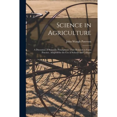 Science in Agriculture: a Discussion of Scientific Principles in Their Relation to Farm Practice. Adapted for the Use of Schools and Colleges