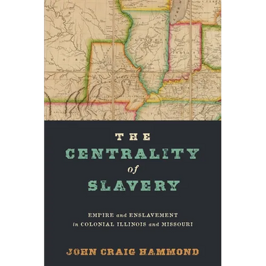 The Centrality of Slavery: Empire and Enslavement in Colonial Illinois and Missouri