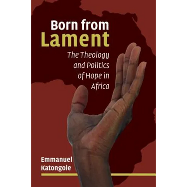 Born from Lament: The Theology and Politics of Hope in Africa