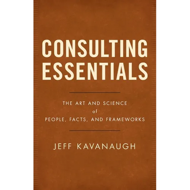 Consulting Essentials: The Art and Science of People, Facts, and Frameworks