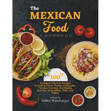 The Mexican Food Cookbook: 100 Authentic Mexican Recipes Including Tacos, Pozole, Chilaquiles, Tamales, Carnitas, Enchiladas, Burritos, Quesadill