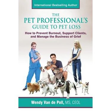 The Pet Professional's Guide to Pet Loss: How to Prevent Burnout, Support Clients, and Manage the Business of Grief