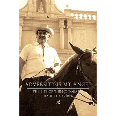 Adversity Is My Angel: The Life and Career of Raul H. Castro