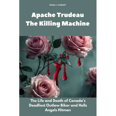 Apache Trudeau- The Killing Machine: The Life and Death of Canada's Deadliest Outlaw Biker and Hells Angels Hitman