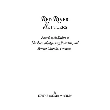 Red River Settlers: Records of the Settlers of Northern Montgomery, Robertson, and Sumner Counties, Tennessee