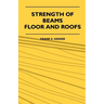 Strength Of Beams, Floor And Roofs - Including Directions For Designing And Detailing Roof Trusses, With Criticism Of Various Forms Of Timber Construc