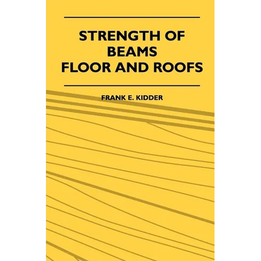 Strength Of Beams, Floor And Roofs - Including Directions For Designing And Detailing Roof Trusses, With Criticism Of Various Forms Of Timber Construc