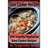 Slow Cooker Recipes: 200 Healthy Vegetarian Slow Cooker Recipes