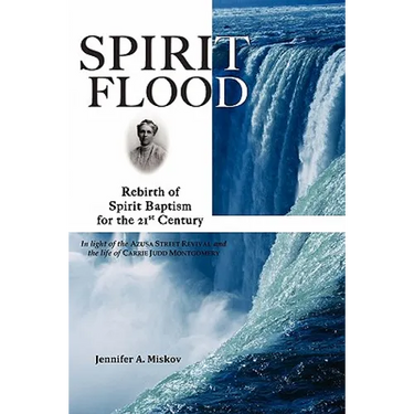 Spirit Flood: Rebirth of Spirit Baptism for the 21st Century in light of the Azusa Street Revival and the life of Carrie Judd Montgomery