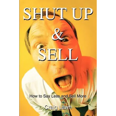Shut Up and Sell: How to Say Less and Sell More Today