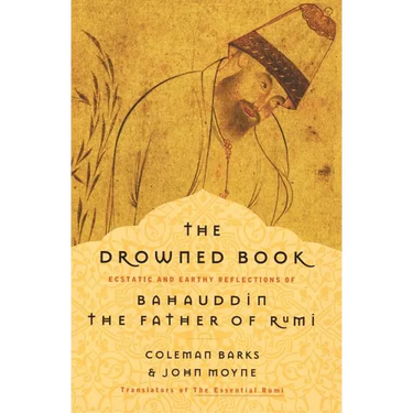 The Drowned Book: Ecstatic and Earthy Reflections of Bahauddin, the Father of Rumi