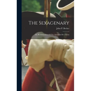 The Sexagenary: Or, Reminiscences Of The American Revolution