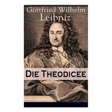 Die Theodicee: Abhandlungen über die Theodizee von der Güte Gottes, der Freiheit des Menschen und dem Ursprung des Bösen