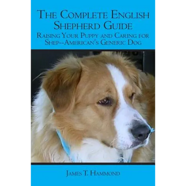 The Complete English Shepherd Guide: Raising Your Puppy and Caring for Shep--American's Generic Dog