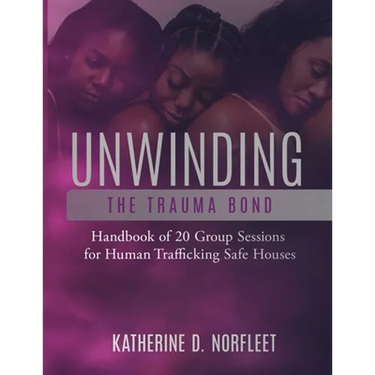 Unwinding the Trauma Bond: Handbook of 20 Group Sessions for Human Trafficking Safe Houses