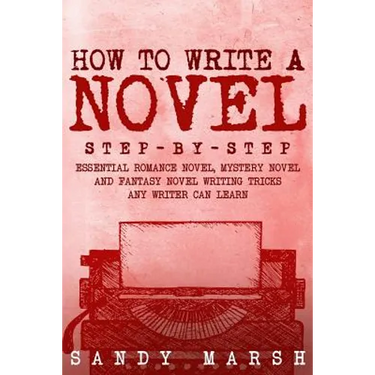 How to Write a Novel: Step-by-Step - Essential Romance Novel, Mystery Novel and Fantasy Novel Writing Tricks Any Writer Can Learn