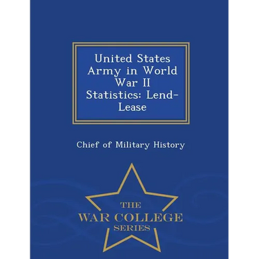 United States Army in World War II Statistics: Lend-Lease - War College Series