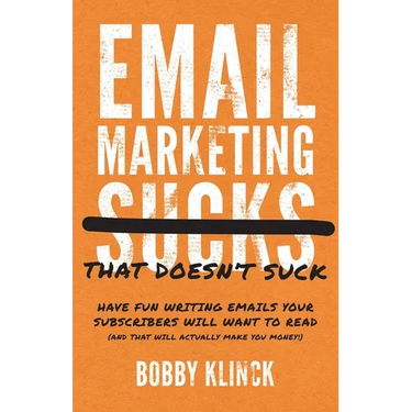 Email Marketing That Doesn't Suck: Have Fun Writing Emails Your Subscribers Will Want to Read (and That Will Actually Make You Money!)