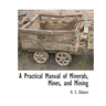 A Practical Manual of Minerals, Mines, and Mining