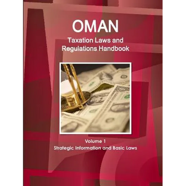 Oman Taxation Laws and Regulations Handbook Volume 1 Strategic Information and Basic Laws
