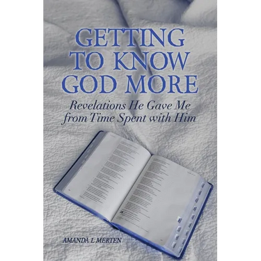 Getting to Know God More: Revelations He Gave Me from Time Spent with Him