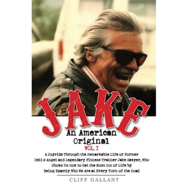 Jake: An American Original. Volume 1.: The Life of the Legendary Biker, Bodybuilder, and Hell's Angel