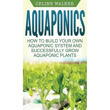 Aquaponics: How to Build Your Own Aquaponic System and Successfully Grow Aquaponic Plants