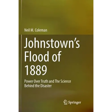 Johnstown's Flood of 1889: Power Over Truth and the Science Behind the Disaster