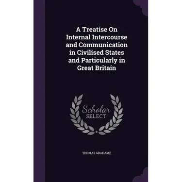 A Treatise On Internal Intercourse and Communication in Civilised States and Particularly in Great Britain