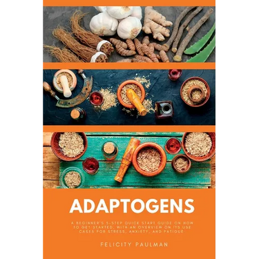 Adaptogens: A Beginner's 5-Step Quick Start Guide on How to Get Started, With an Overview on its Use Cases for Stress, Anxiety, and Fatigue