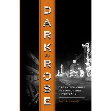 Dark Rose: Organized Crime and Corruption in Portland