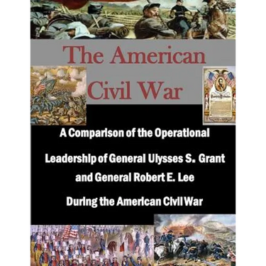 A Comparison of the Operational Leadership of General Ulysses S. Grant and General Robert E. Lee During the American Civil War