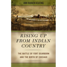 Rising Up from Indian Country: The Battle of Fort Dearborn and the Birth of Chicago