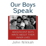 Our Boys Speak: Adolescent Boys Write about Their Inner Lives