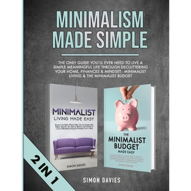 Minimalism Made Simple: The Only Guide You'll Ever Need To Live A Simple Meaningful Life Through Decluttering Your Home, Finances & Mindset - Minimali