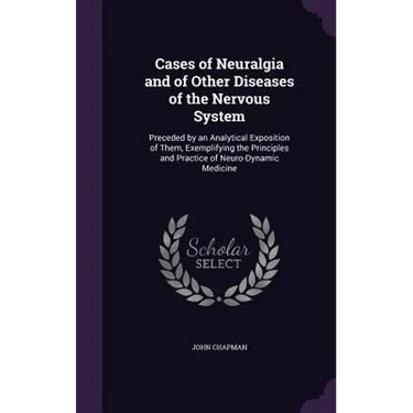 Cases of Neuralgia and of Other Diseases of the Nervous System: Preceded by an Analytical Exposition of Them, Exemplifying the Principles and Practice
