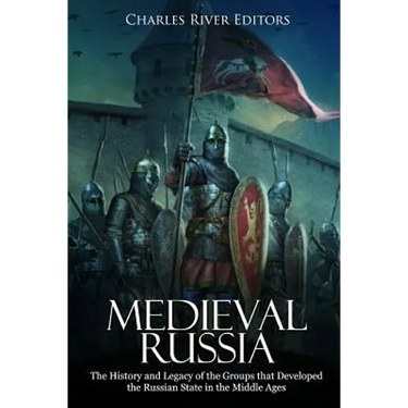 Medieval Russia: The History and Legacy of the Groups that Developed the Russian State in the Middle Ages