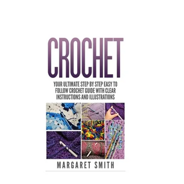Crochet: Your Ultimate Step by Step Easy to Follow Crochet Guide With Clear Instructions and Illustrations