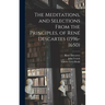The Meditations, and Selections From the Principles, of René Descartes (1596-1650)