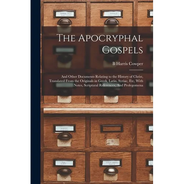 The Apocryphal Gospels: And Other Documents Relating to the History of Christ, Translated From the Originals in Greek, Latin, Syriac, etc, Wit