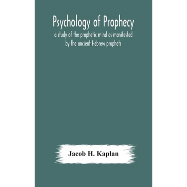 Psychology Of Prophecy: A Study Of The Prophetic Mind As Manifested By The Ancient Hebrew Prophets