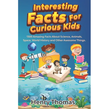 Interesting Facts For Curious Kids: 1300 Amazing Fact About Science, Animals, Space, World History and Other Awesome Things for Smart Kids and their f