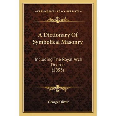 A Dictionary Of Symbolical Masonry: Including The Royal Arch Degree (1853)
